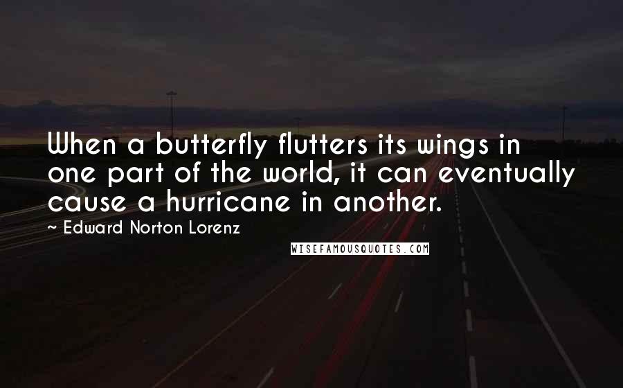 Edward Norton Lorenz Quotes: When a butterfly flutters its wings in one part of the world, it can eventually cause a hurricane in another.