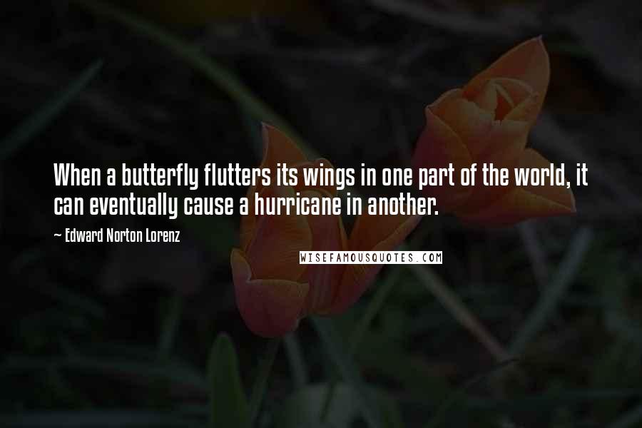 Edward Norton Lorenz Quotes: When a butterfly flutters its wings in one part of the world, it can eventually cause a hurricane in another.