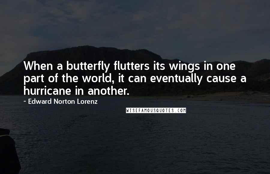 Edward Norton Lorenz Quotes: When a butterfly flutters its wings in one part of the world, it can eventually cause a hurricane in another.