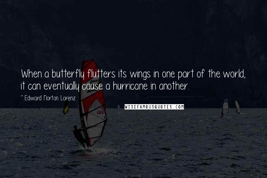 Edward Norton Lorenz Quotes: When a butterfly flutters its wings in one part of the world, it can eventually cause a hurricane in another.