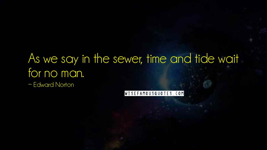Edward Norton Quotes: As we say in the sewer, time and tide wait for no man.
