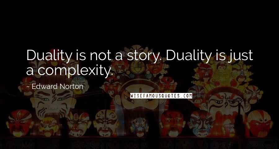 Edward Norton Quotes: Duality is not a story. Duality is just a complexity.