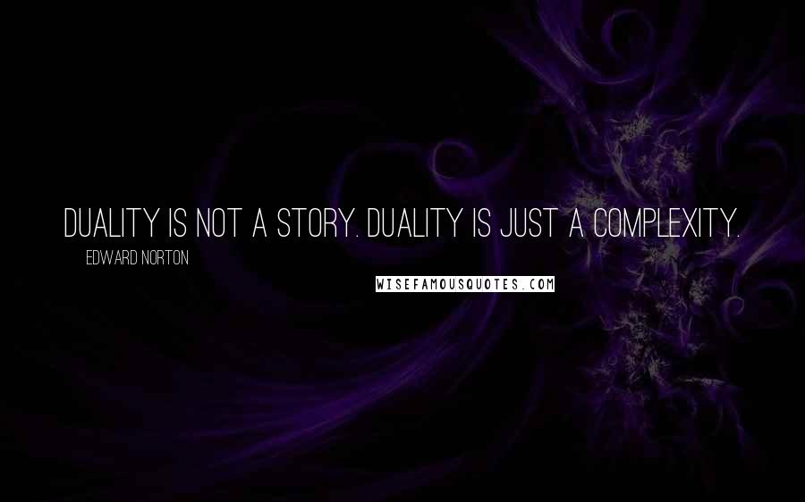 Edward Norton Quotes: Duality is not a story. Duality is just a complexity.