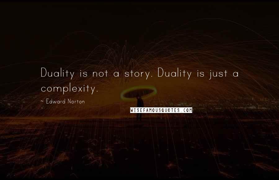 Edward Norton Quotes: Duality is not a story. Duality is just a complexity.