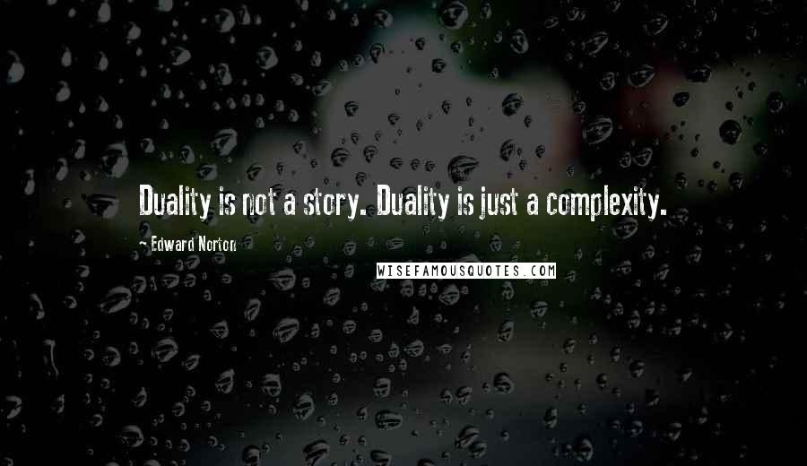 Edward Norton Quotes: Duality is not a story. Duality is just a complexity.
