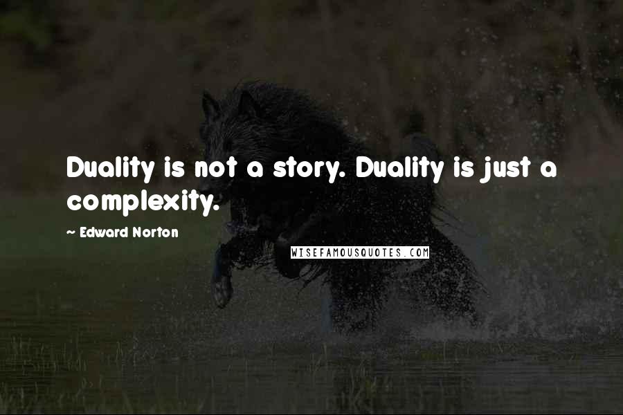 Edward Norton Quotes: Duality is not a story. Duality is just a complexity.