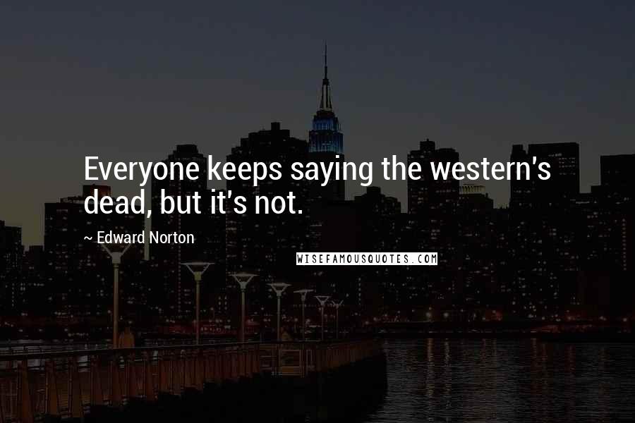 Edward Norton Quotes: Everyone keeps saying the western's dead, but it's not.