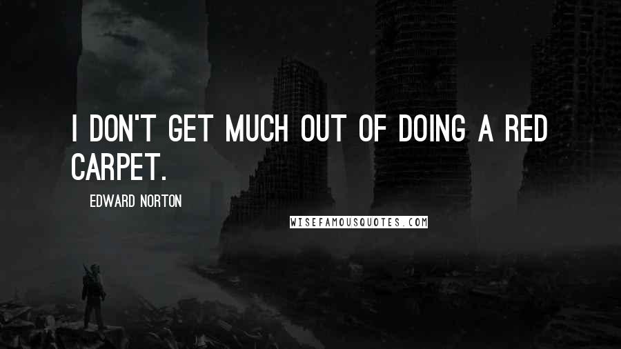 Edward Norton Quotes: I don't get much out of doing a red carpet.
