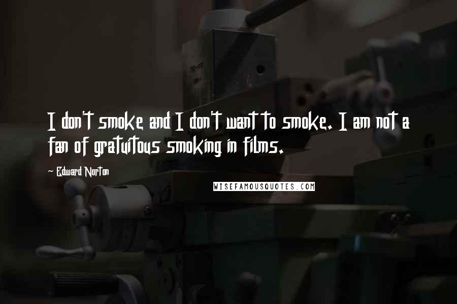 Edward Norton Quotes: I don't smoke and I don't want to smoke. I am not a fan of gratuitous smoking in films.