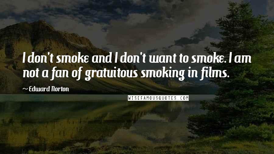 Edward Norton Quotes: I don't smoke and I don't want to smoke. I am not a fan of gratuitous smoking in films.