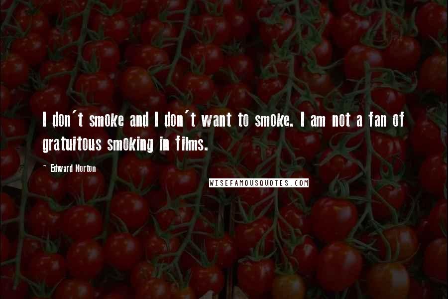 Edward Norton Quotes: I don't smoke and I don't want to smoke. I am not a fan of gratuitous smoking in films.