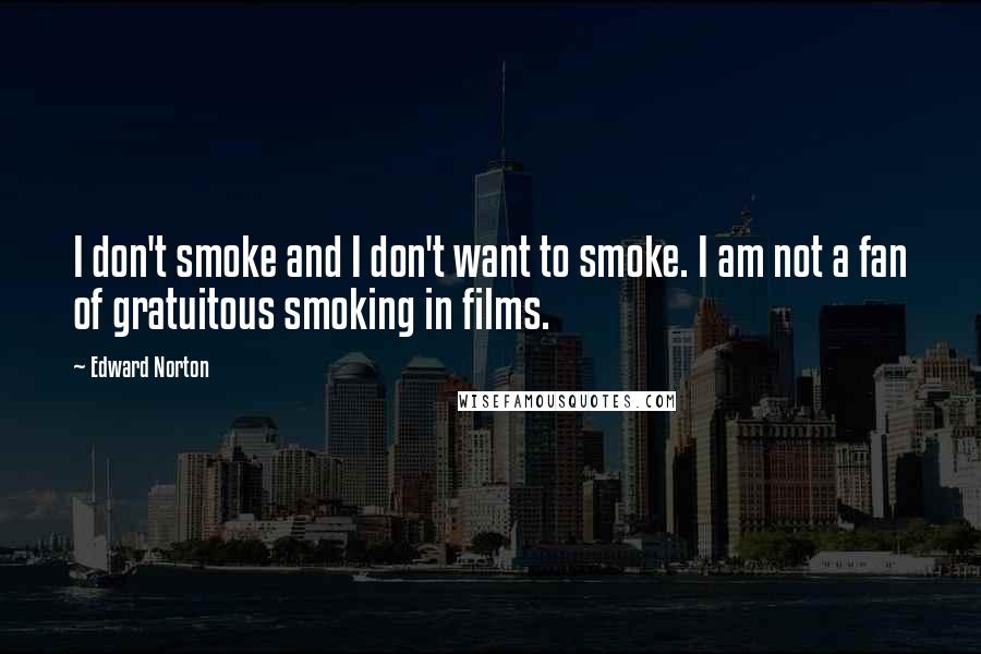 Edward Norton Quotes: I don't smoke and I don't want to smoke. I am not a fan of gratuitous smoking in films.