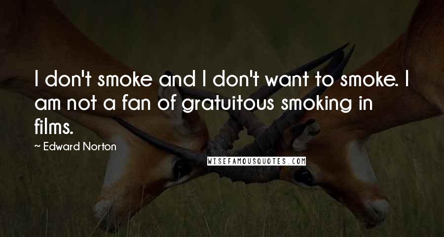 Edward Norton Quotes: I don't smoke and I don't want to smoke. I am not a fan of gratuitous smoking in films.