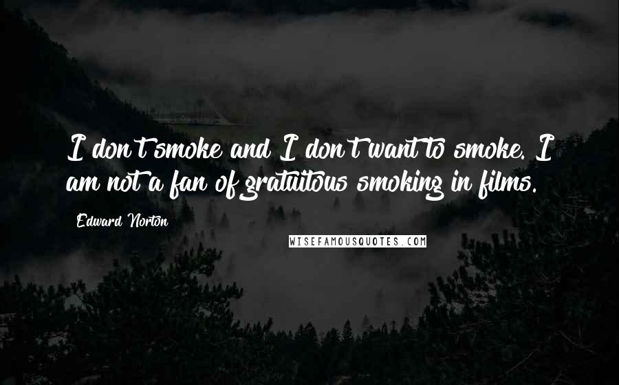 Edward Norton Quotes: I don't smoke and I don't want to smoke. I am not a fan of gratuitous smoking in films.