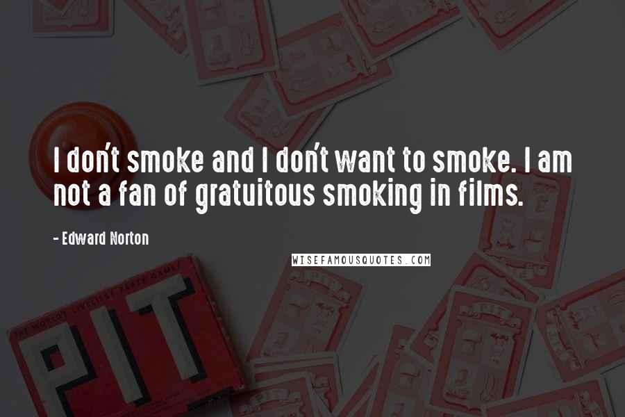 Edward Norton Quotes: I don't smoke and I don't want to smoke. I am not a fan of gratuitous smoking in films.