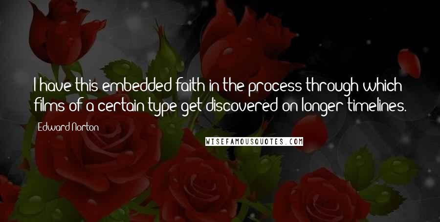 Edward Norton Quotes: I have this embedded faith in the process through which films of a certain type get discovered on longer timelines.