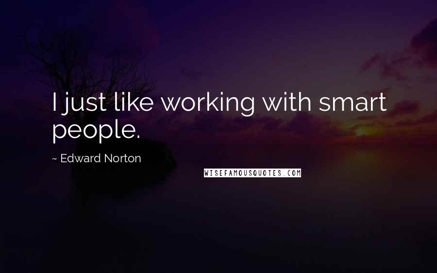 Edward Norton Quotes: I just like working with smart people.