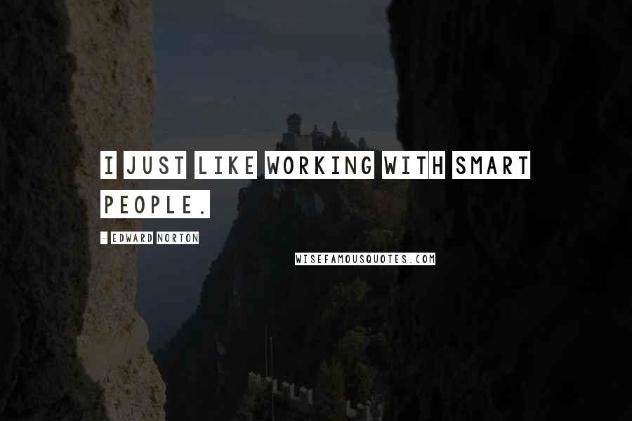 Edward Norton Quotes: I just like working with smart people.