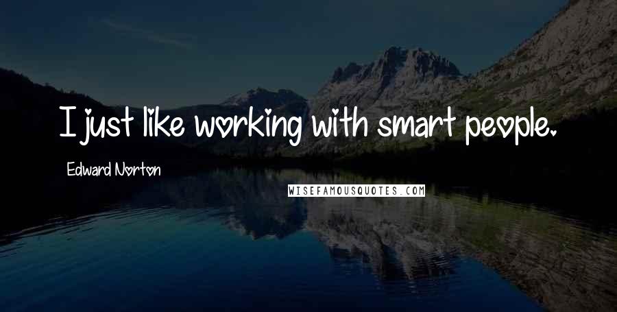 Edward Norton Quotes: I just like working with smart people.