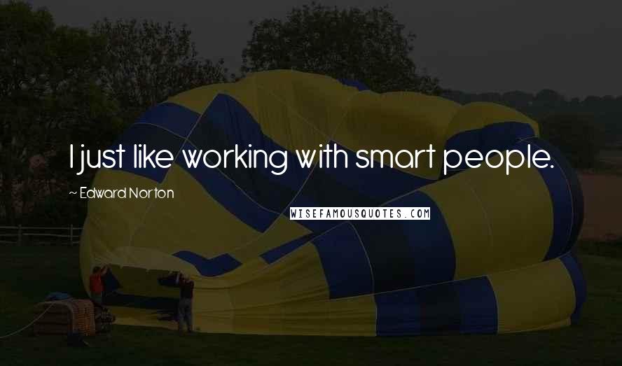 Edward Norton Quotes: I just like working with smart people.