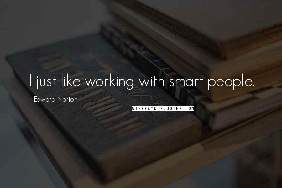 Edward Norton Quotes: I just like working with smart people.