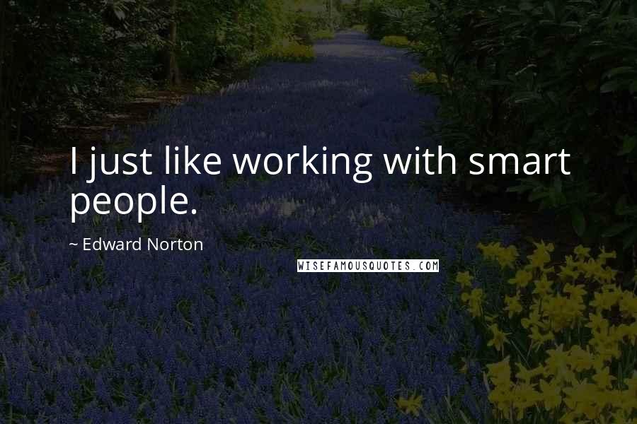 Edward Norton Quotes: I just like working with smart people.