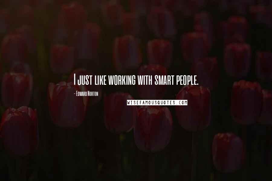 Edward Norton Quotes: I just like working with smart people.