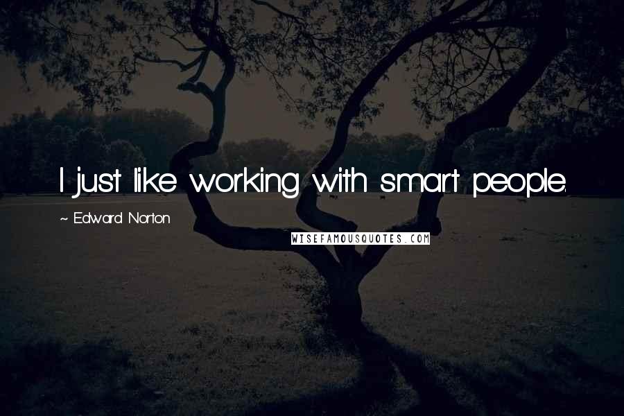 Edward Norton Quotes: I just like working with smart people.