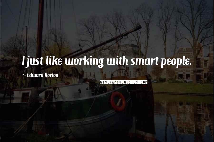 Edward Norton Quotes: I just like working with smart people.