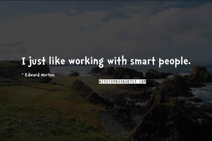 Edward Norton Quotes: I just like working with smart people.