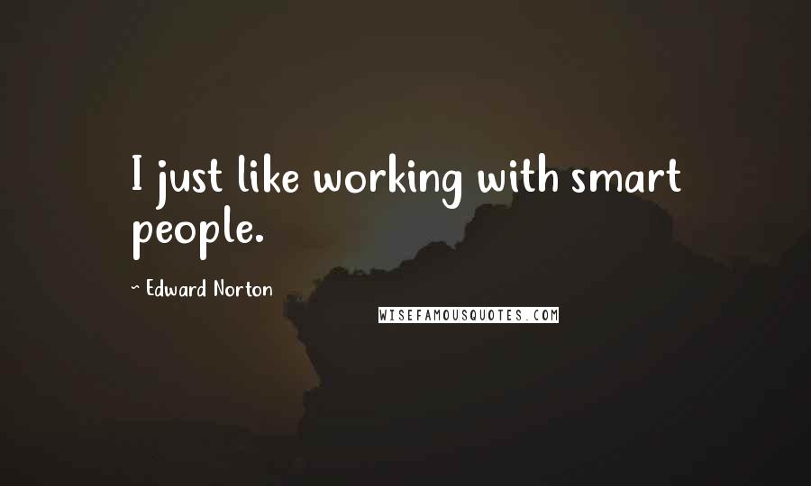 Edward Norton Quotes: I just like working with smart people.