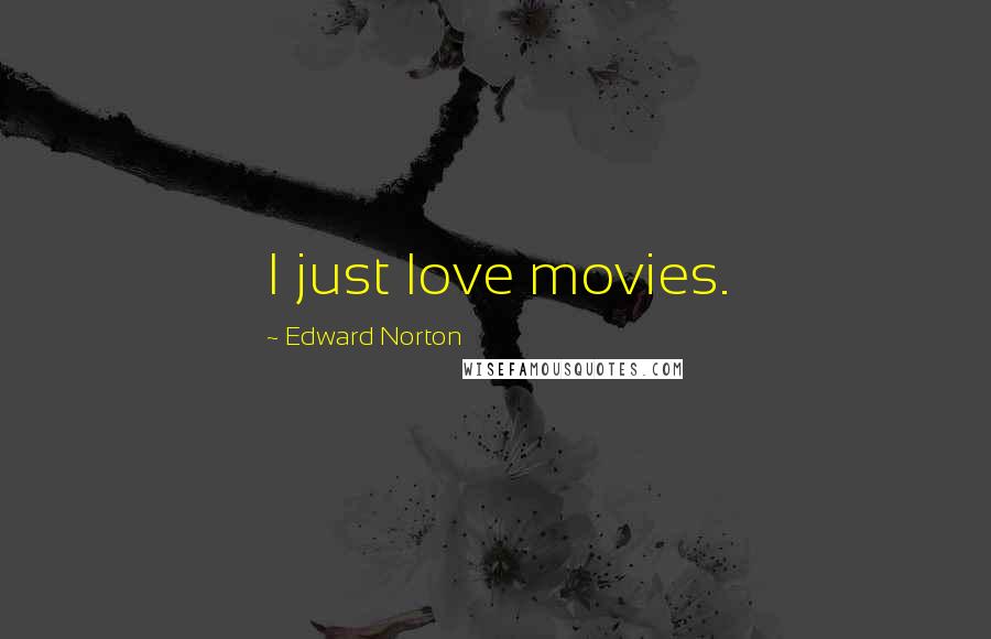 Edward Norton Quotes: I just love movies.