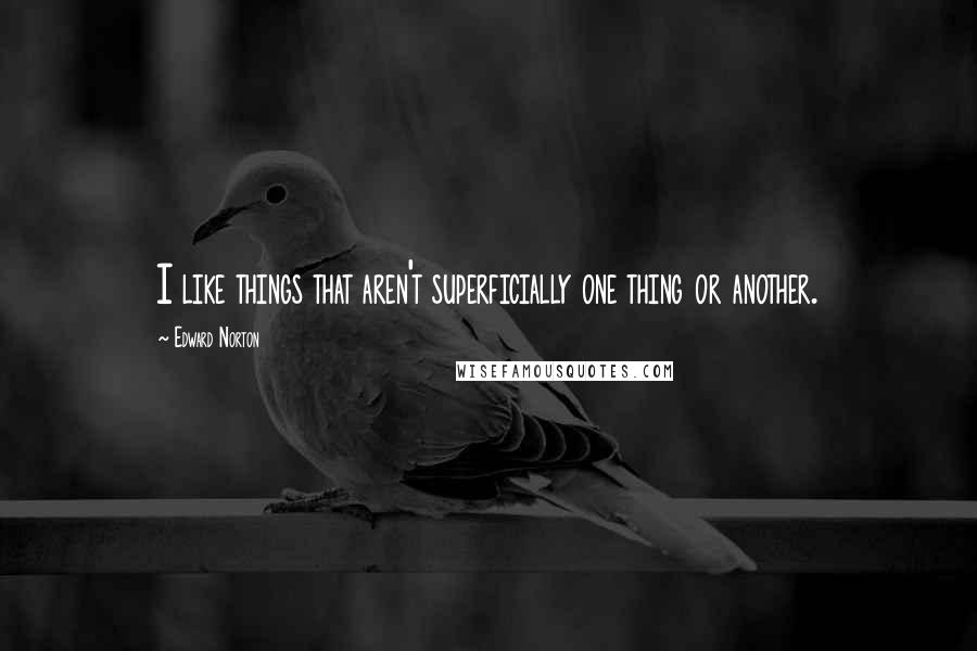 Edward Norton Quotes: I like things that aren't superficially one thing or another.