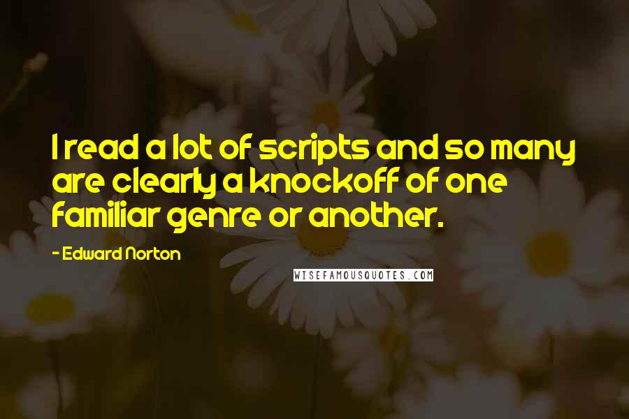 Edward Norton Quotes: I read a lot of scripts and so many are clearly a knockoff of one familiar genre or another.