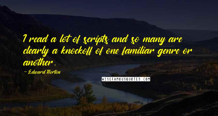 Edward Norton Quotes: I read a lot of scripts and so many are clearly a knockoff of one familiar genre or another.