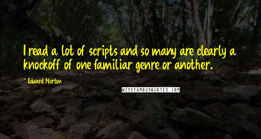 Edward Norton Quotes: I read a lot of scripts and so many are clearly a knockoff of one familiar genre or another.