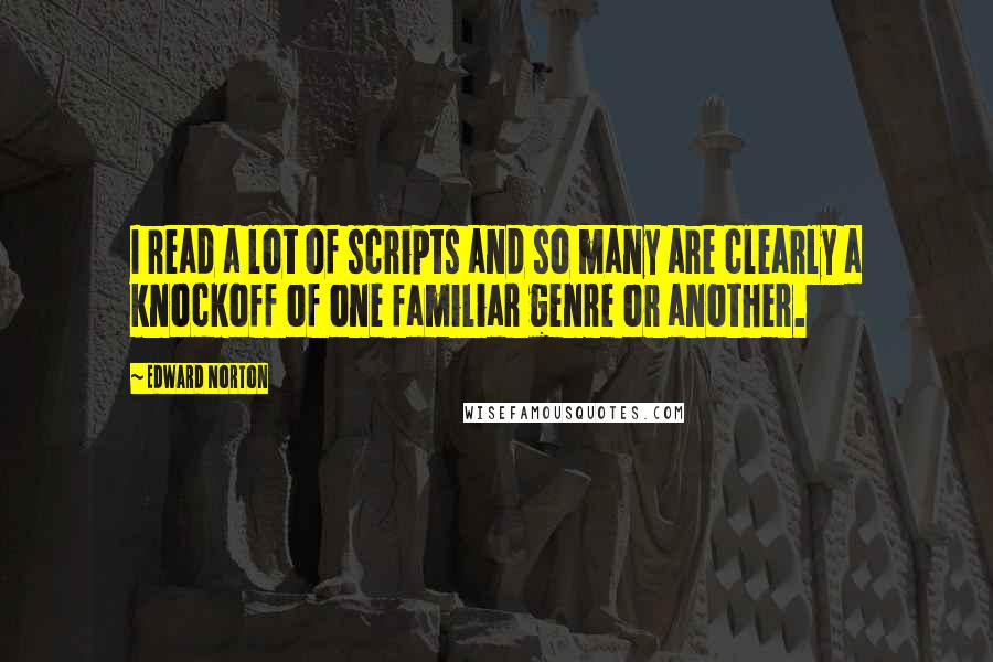 Edward Norton Quotes: I read a lot of scripts and so many are clearly a knockoff of one familiar genre or another.