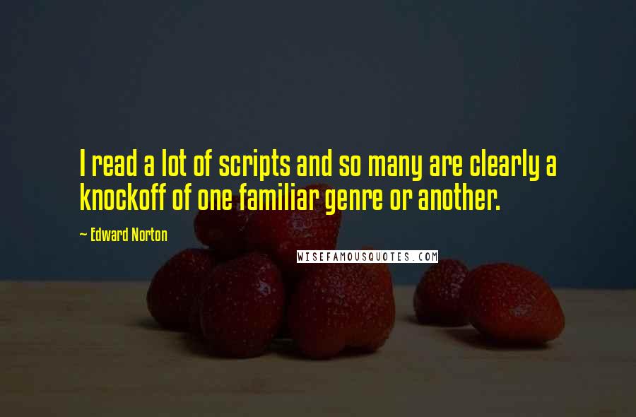 Edward Norton Quotes: I read a lot of scripts and so many are clearly a knockoff of one familiar genre or another.