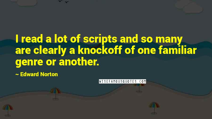 Edward Norton Quotes: I read a lot of scripts and so many are clearly a knockoff of one familiar genre or another.