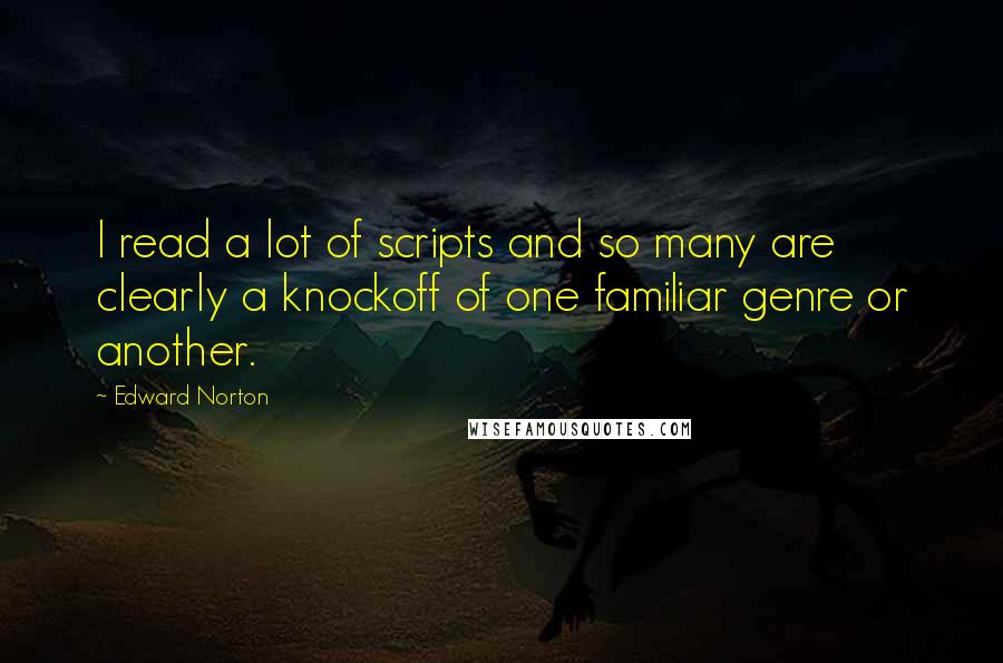 Edward Norton Quotes: I read a lot of scripts and so many are clearly a knockoff of one familiar genre or another.