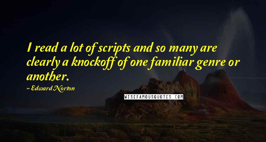 Edward Norton Quotes: I read a lot of scripts and so many are clearly a knockoff of one familiar genre or another.