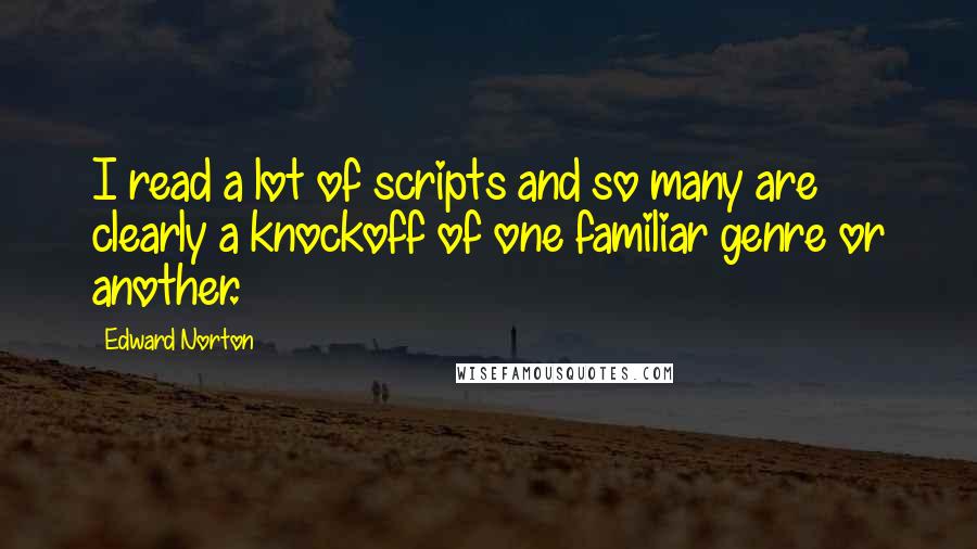 Edward Norton Quotes: I read a lot of scripts and so many are clearly a knockoff of one familiar genre or another.