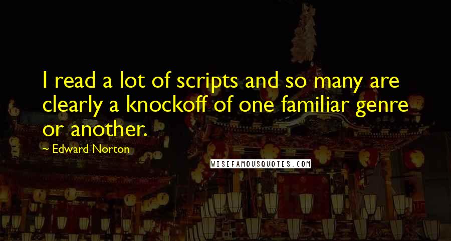 Edward Norton Quotes: I read a lot of scripts and so many are clearly a knockoff of one familiar genre or another.