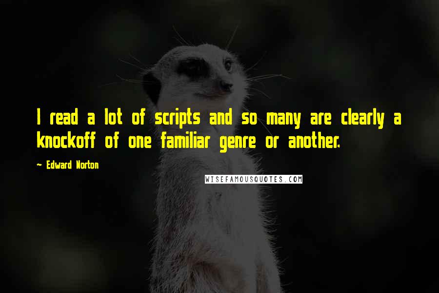 Edward Norton Quotes: I read a lot of scripts and so many are clearly a knockoff of one familiar genre or another.