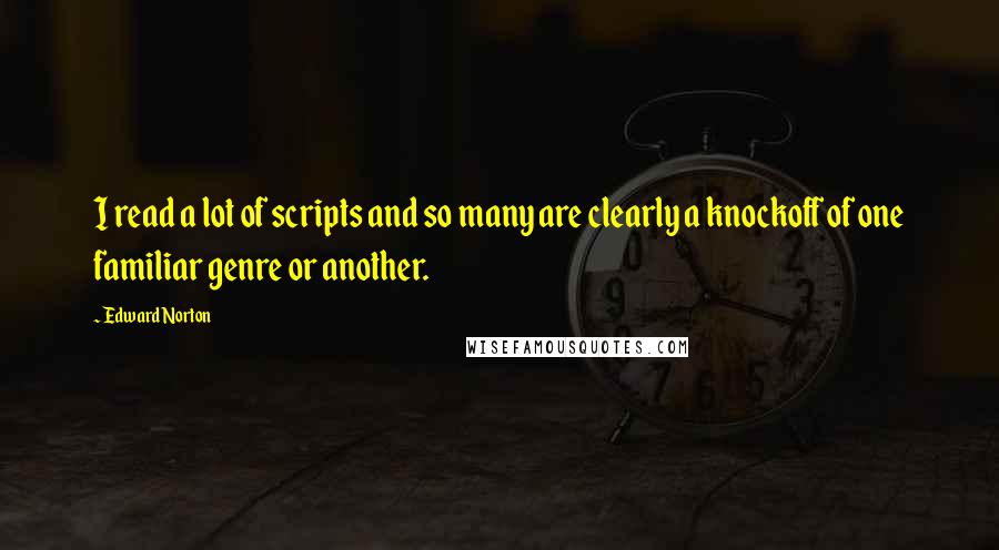 Edward Norton Quotes: I read a lot of scripts and so many are clearly a knockoff of one familiar genre or another.