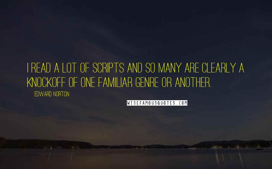 Edward Norton Quotes: I read a lot of scripts and so many are clearly a knockoff of one familiar genre or another.