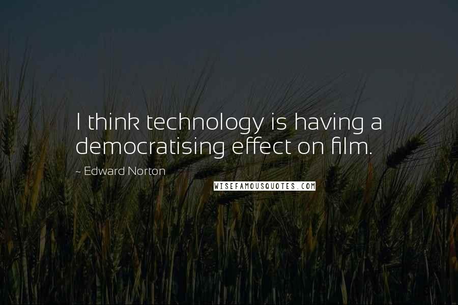 Edward Norton Quotes: I think technology is having a democratising effect on film.