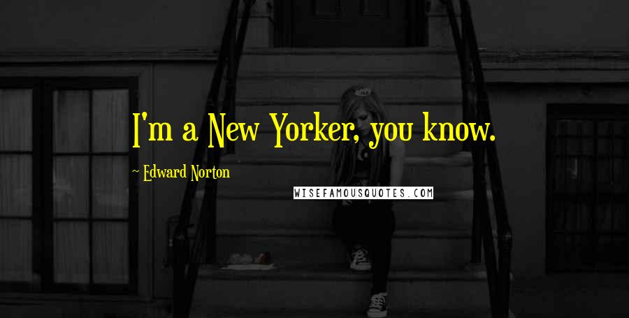 Edward Norton Quotes: I'm a New Yorker, you know.