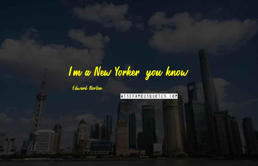 Edward Norton Quotes: I'm a New Yorker, you know.