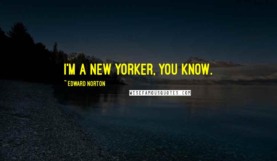Edward Norton Quotes: I'm a New Yorker, you know.